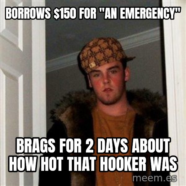 Scumbag Steve meme: borrows $150 for "an emergency" / brags for 2 days about how hot that hooker was