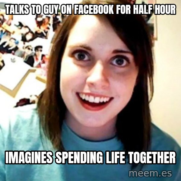 Overly Obsessed Girlfriend meme: talks to guy on facebook for half hour / imagines spending life together