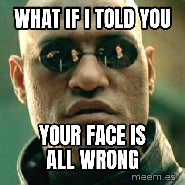 What if I told you / Matrix Morpheus meme: what if i told you / your face is all wrong