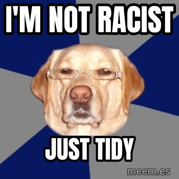 Racist Dog meme: i'm not racist / just tidy