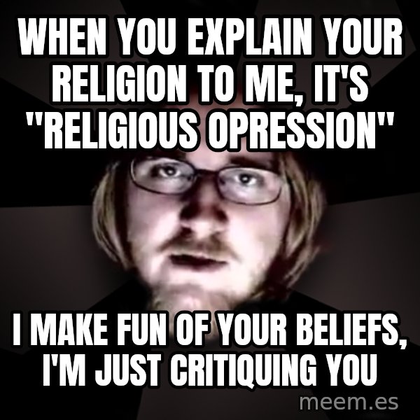 typical atheist meme: When you explain your religion to me, it's "religious opression" / i make fun of your beliefs, i'm just critiquing you