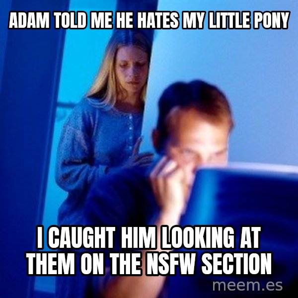 Internet Husband meme: ADAM TOLD ME HE HATES MY LITTLE PONY / I CAUGHT HIM LOOKING AT THEM ON THE NSFW SECTION