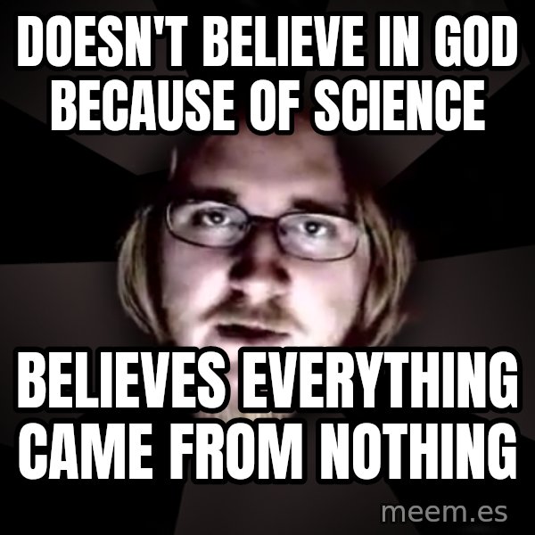 typical atheist meme: Doesn't believe in god because of science / believes everything came from nothing