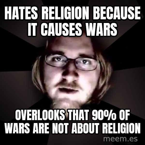 typical atheist meme: hates religion because it causes wars / overlooks that 90% of wars are not about religion