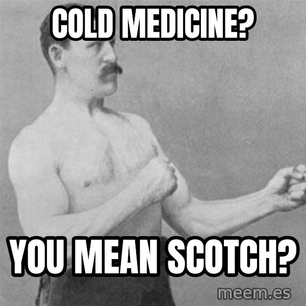 overly manlyman meme: Cold MEDICINE? / You Mean scotch?