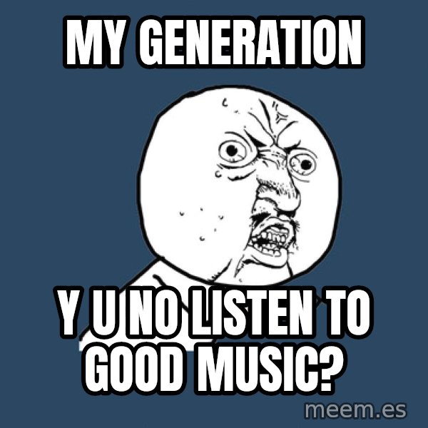 Y U No meme: my generation / y u no listen to good music?