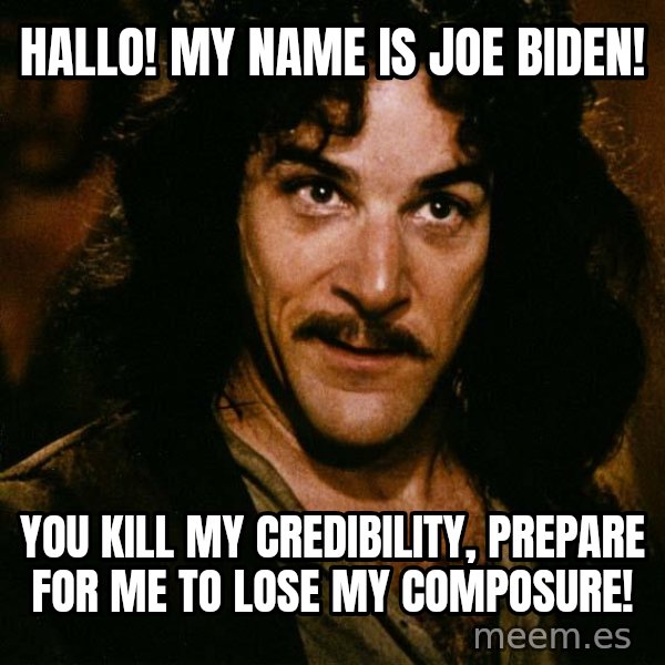 Inigo Montoya meme: hallo!  my name is joe biden! / you kill my credibility, prepare for me to lose my composure!