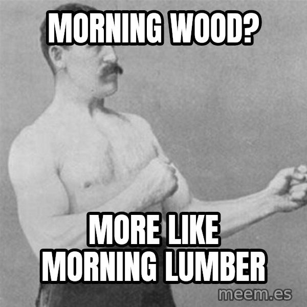 overly manlyman meme: Morning wood? / more like morning lumber