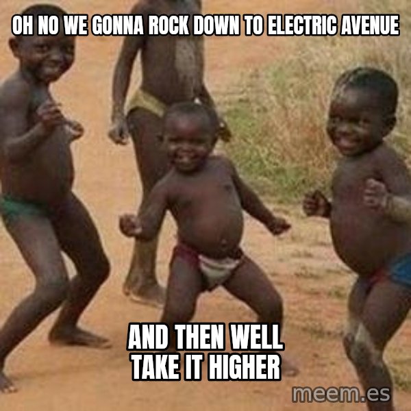 african children dancing meme: oh no we gonna rock down to electric avenue / and then well take it higher