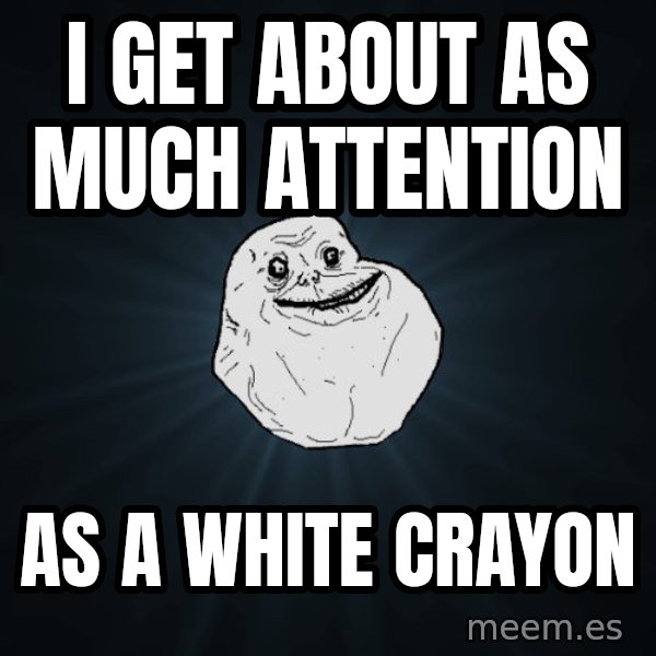 Forever Alone meme: i get about as much attention / as a white crayon