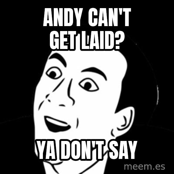 you don't say meme meme: andy can't get laid? / ya don't say
