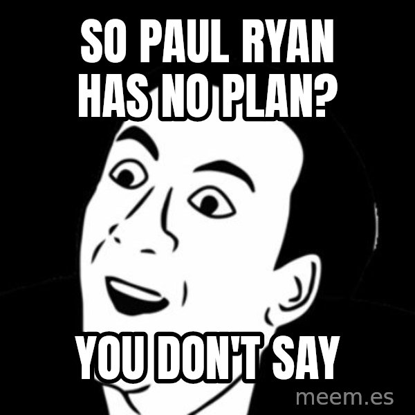 you don't say meme meme: so paul ryan has no plan? / You don't say