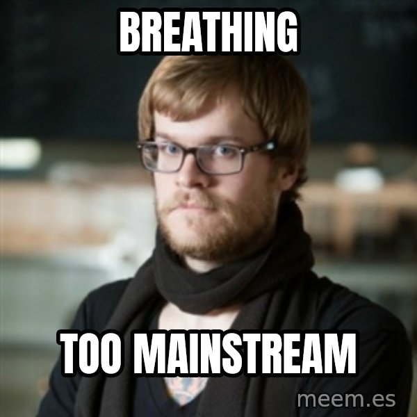 hipster Barista meme: breathing / too mainstream