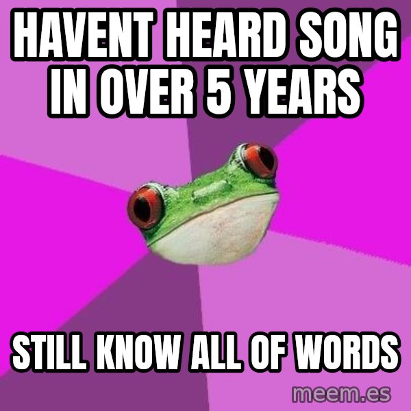 Foul Bachelorette Frog meme: havent heard song in over 5 years / still know all of words