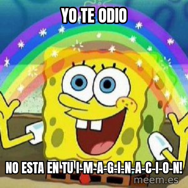 Imagination meme: yo te odio / no esta en tu i-m-a-g-i-n-a-c-i-o-n!