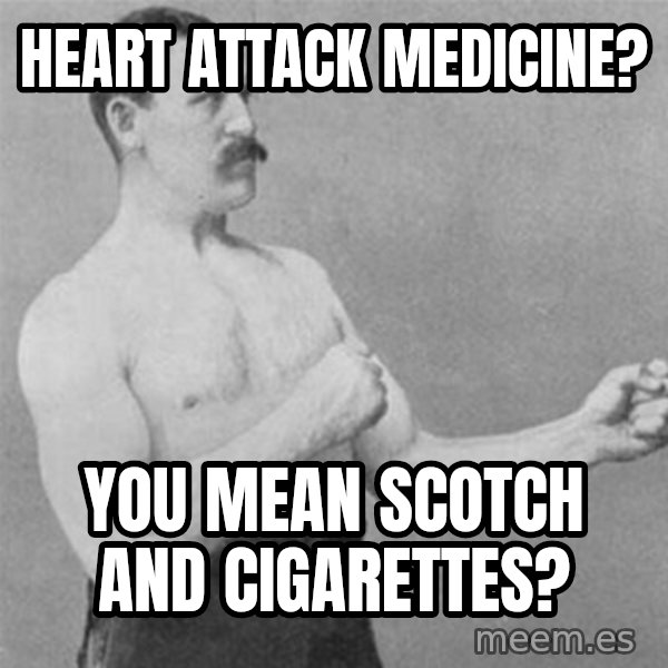 overly manlyman meme: Heart Attack Medicine? / You Mean Scotch and Cigarettes?