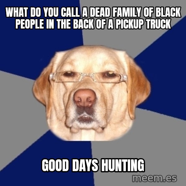 Racist Dawg meme: what do you call a dead family of black people in the back of a pickup truck / good days hunting
