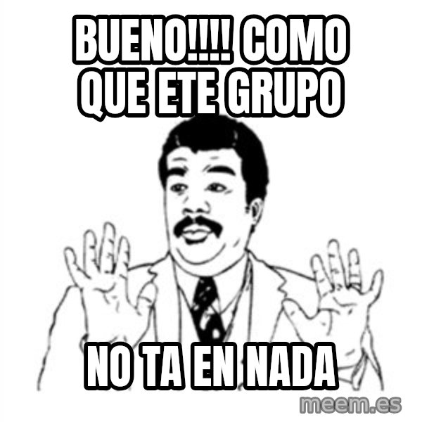 aysi meme: BUENO!!!! COMO QUE ETE GRUPO / NO TA EN NADA