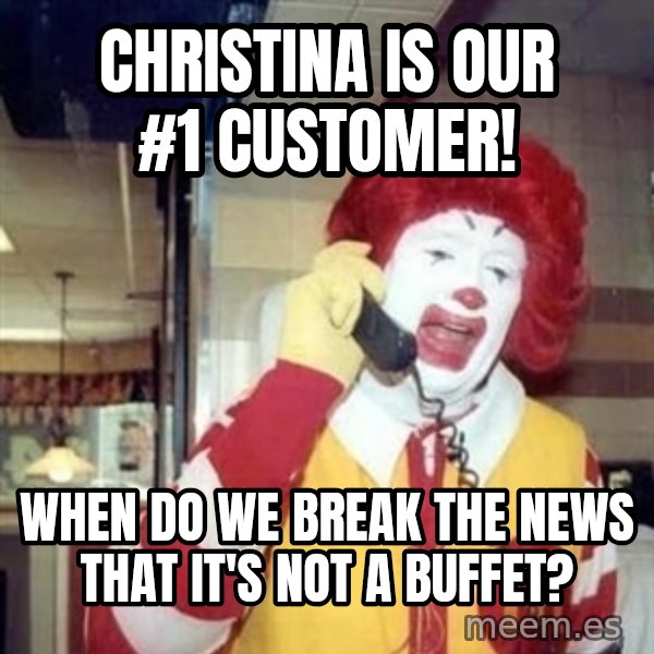 Ronald Mcdonald Call meme: Christina Is OUr #1 Customer! / When do we break the News that it's not a buffet?
