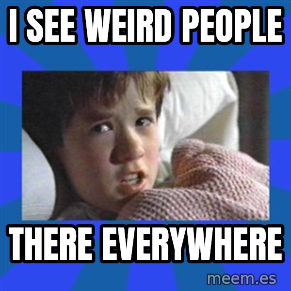 i see dead people meme: I SEE WEIRD PEOPLE / THERE EVERYWHERE