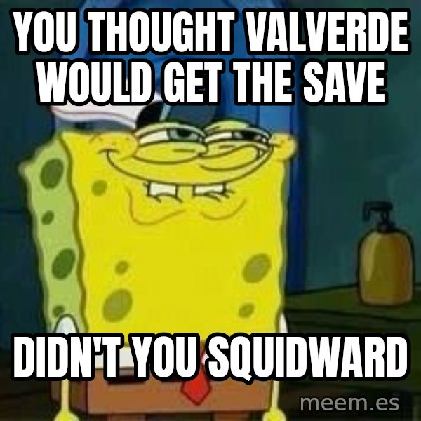 Spongebob meme: You thought valverde would get the save / didn't you squidward