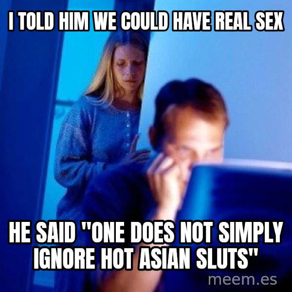 Internet Husband meme: i told him we could have real sex / he said "one does not simply ignore hot asian sluts"