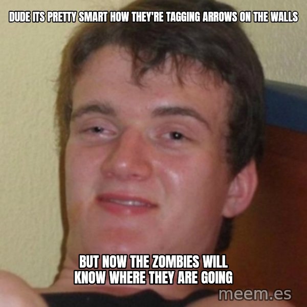 Stoner Guy meme: Dude its pretty smart how they're tagging arrows on the walls / but now the zombies will know where they are going