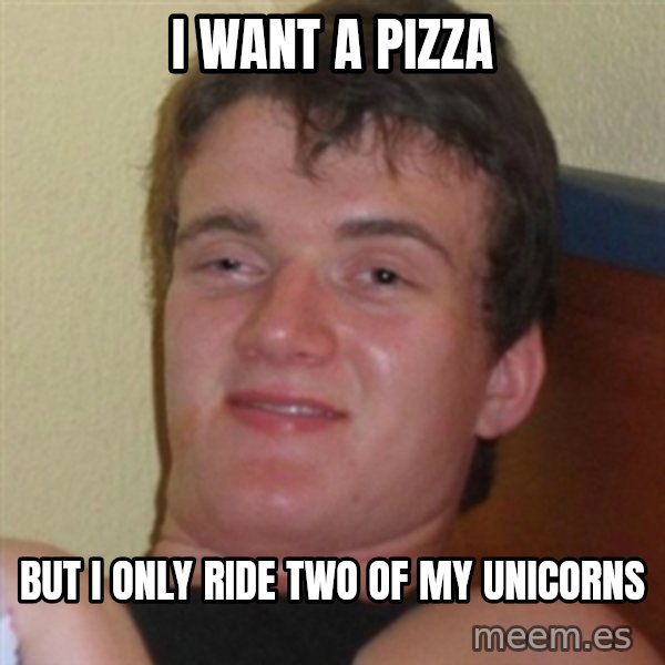 Really highguy meme: I want a pizza / but i only ride two of my unicorns