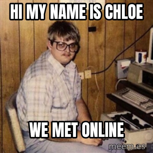 Nerd meme: Hi my name is Chloe / we met online