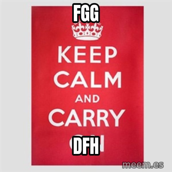 Keep Calm meme: fgg / dfh