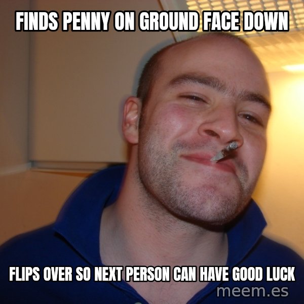 Good Guy Greg meme: Finds Penny on ground face down / flips over so next person can have good luck