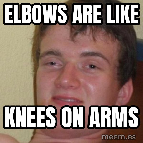 Really Stoned Guy meme: elbows are like / knees on arms