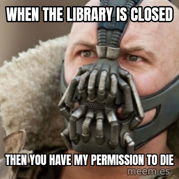 Bane meme: When the library is closed / then you have my permission to die