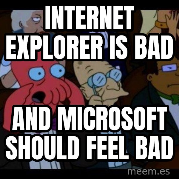 Zoidberg meme: INTERNET EXPLORER IS BAD / AND MICROSOFT SHOULD FEEL BAD
