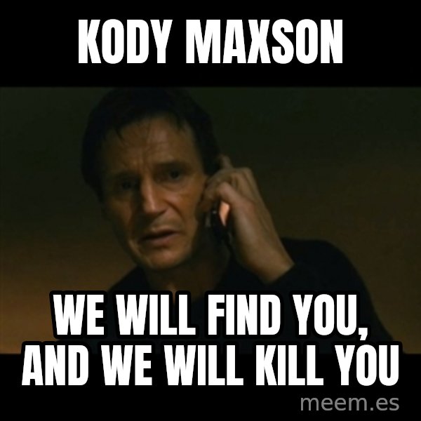 liam neeson taken meme: Kody Maxson / we will find you, and we will kill you