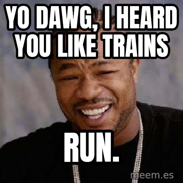 Yo Dawg meme: yo dawg, i heard you like trains / run.
