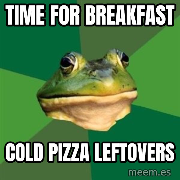 Foul Bachelor Frog meme: time for breakfast / cold pizza leftovers