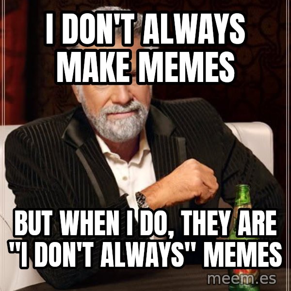 The Most Interesting Man In The World meme: i don't always make memes / but when i do, they are  "I don't always" memes