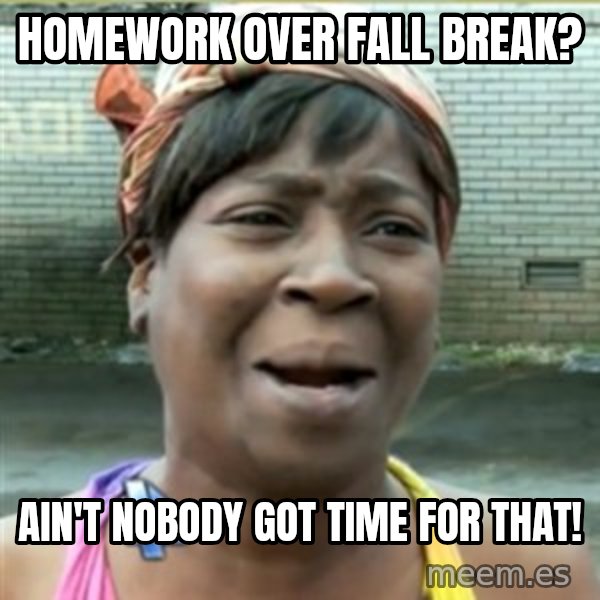 Ain't Nobody got time fo that meme: homework over fall break? / Ain't nobody got time for that!