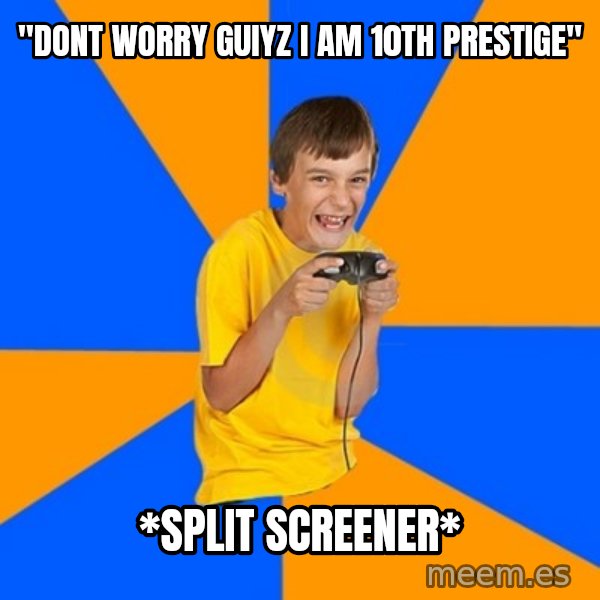 Annoying Gamer Kid meme: "dont worry guiyz i am 10th PRESTIGE" / *SPLIT SCREENER*