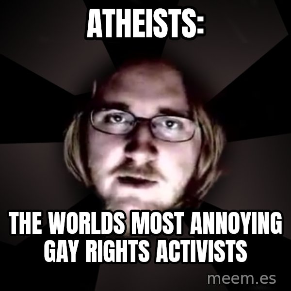 typical atheist meme: Atheists: / The worlds most annoying gay rights activists