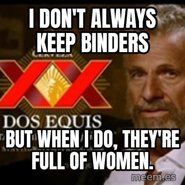 The Most Interesting Man In The World meme: I don't always keep Binders / But when I do, they're full of women.
