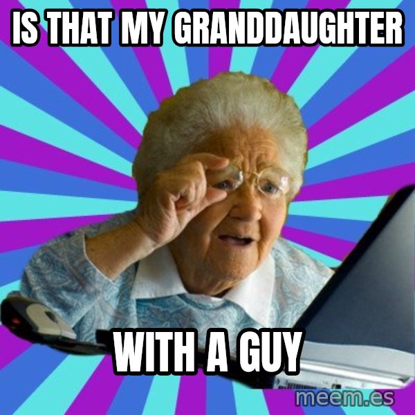 old lady meme: IS THAT MY GRANDDAUGHTER / WITH A GUY
