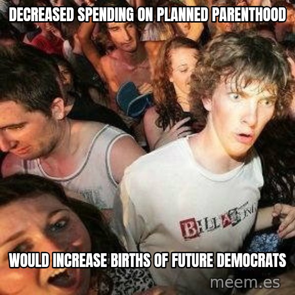 -Sudden Clarity Clarence meme: Decreased Spending on Planned parenthood / would increase births of future democrats