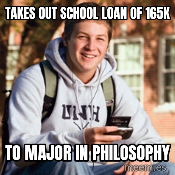 College Freshman meme: takes out school loan of 165k / to major in philosophy