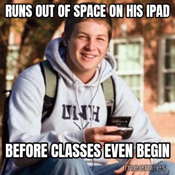 College Freshman meme: runs out of space on his ipad / before classes even begin