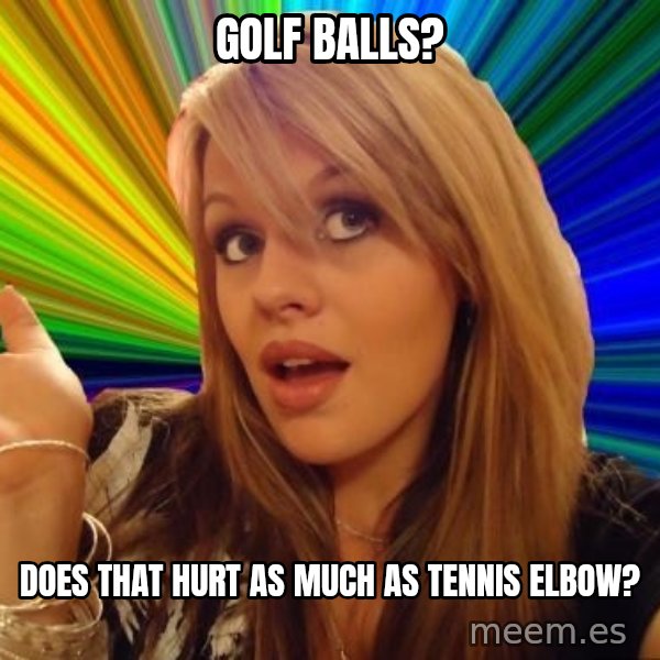 Dumb Blonde meme: golf balls? / does that hurt as much as tennis elbow?