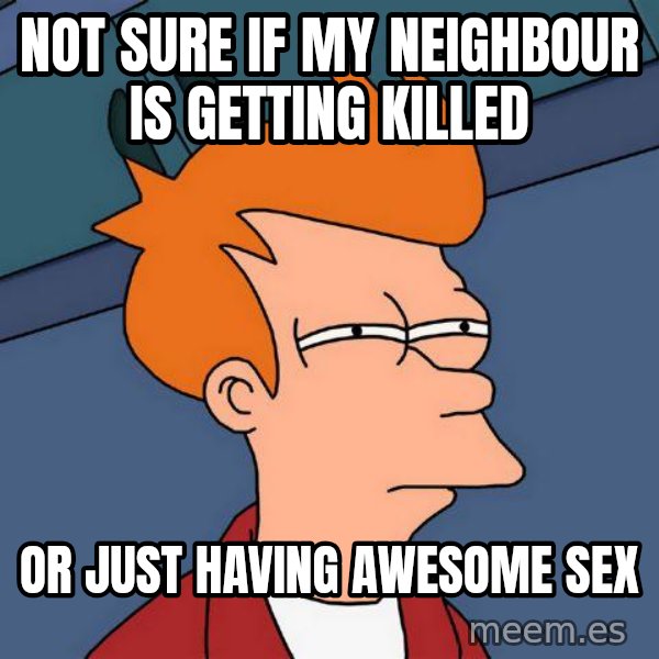 Futurama Fry meme: not sure if my neighbour is getting killed / or just having awesome sex