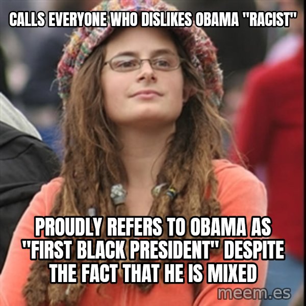 College Liberal meme: calls everyone who dislikes obama "racist" / proudly refers to obama as "first black president" despite the fact that he is mixed