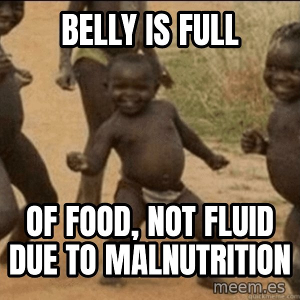 Third World Success meme: belly is full / of food, not fluid due to malnutrition